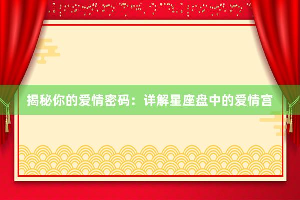 揭秘你的爱情密码：详解星座盘中的爱情宫