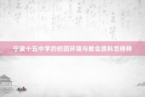 宁波十五中学的校园环境与教会质料怎样样