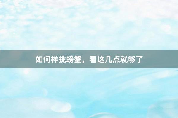 如何样挑螃蟹，看这几点就够了